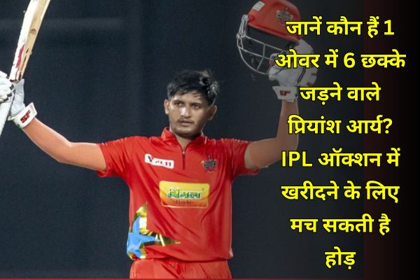 जानें कौन हैं 1 ओवर में 6 छक्के जड़ने वाले प्रियांश आर्य? IPL ऑक्शन में खरीदने के लिए मच सकती है होड़